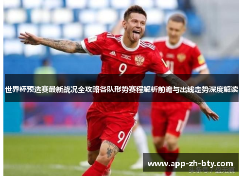 世界杯预选赛最新战况全攻略各队形势赛程解析前瞻与出线走势深度解读