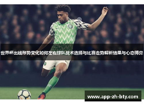 世界杯出线形势变化如何左右球队战术选择与比赛走势解析结果与心态博弈