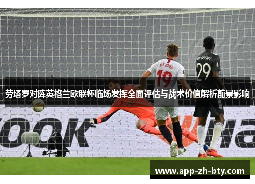 劳塔罗对阵英格兰欧联杯临场发挥全面评估与战术价值解析前景影响