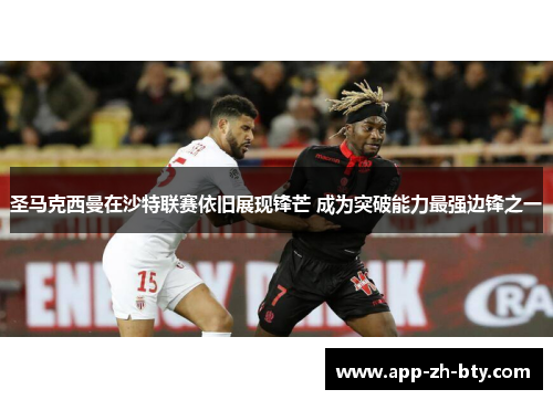 圣马克西曼在沙特联赛依旧展现锋芒 成为突破能力最强边锋之一