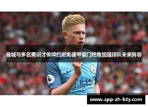 曼城与多名青训才俊续约避免德甲豪门挖角加强球队未来阵容