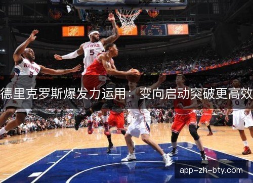 德里克罗斯爆发力运用：变向启动突破更高效